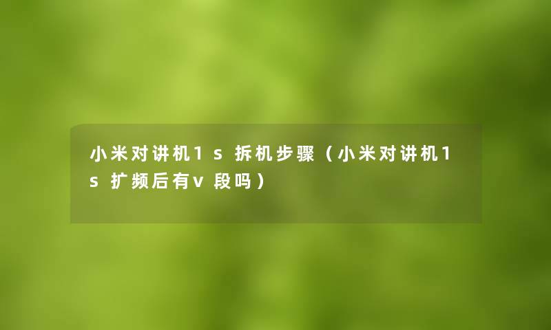 小米对讲机1s拆机步骤（小米对讲机1s扩频后有v段吗）