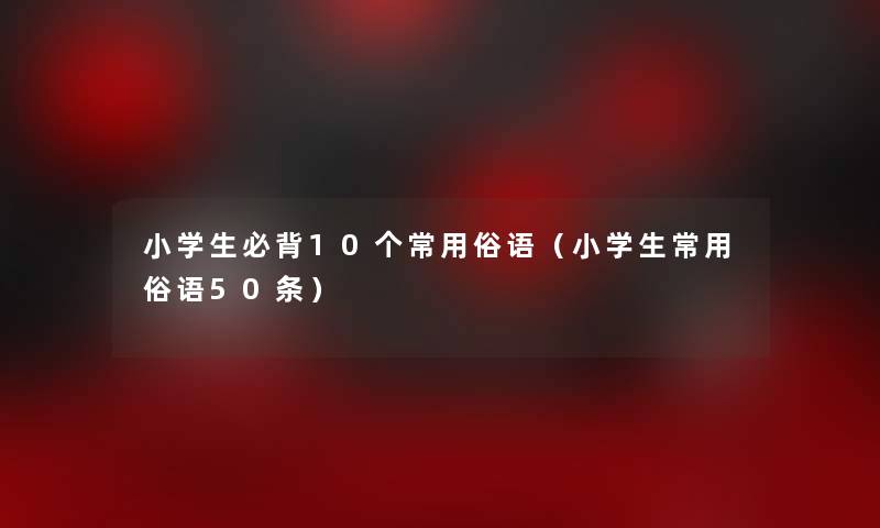 小学生必背10个常用俗语（小学生常用俗语50条）