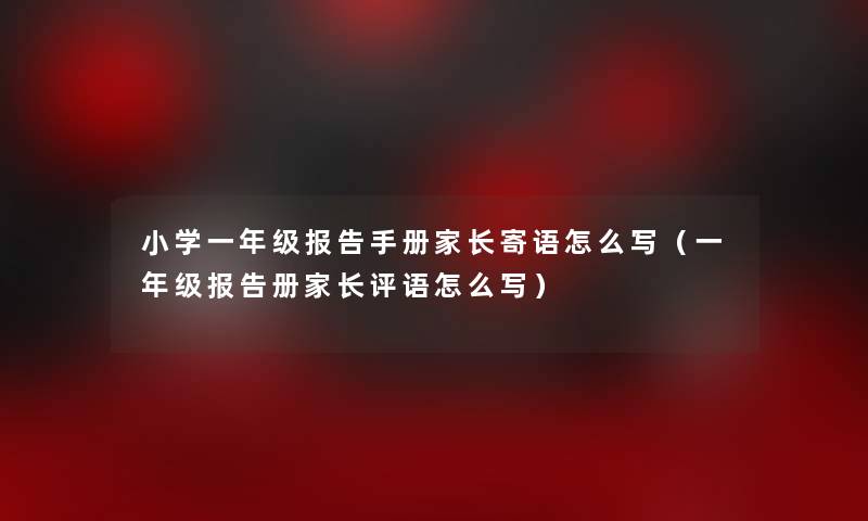 小学一年级报告手册家长寄语怎么写（一年级报告册家长评语怎么写）