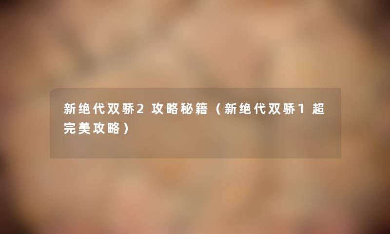 新绝代双骄2攻略秘籍（新绝代双骄1超完美攻略）