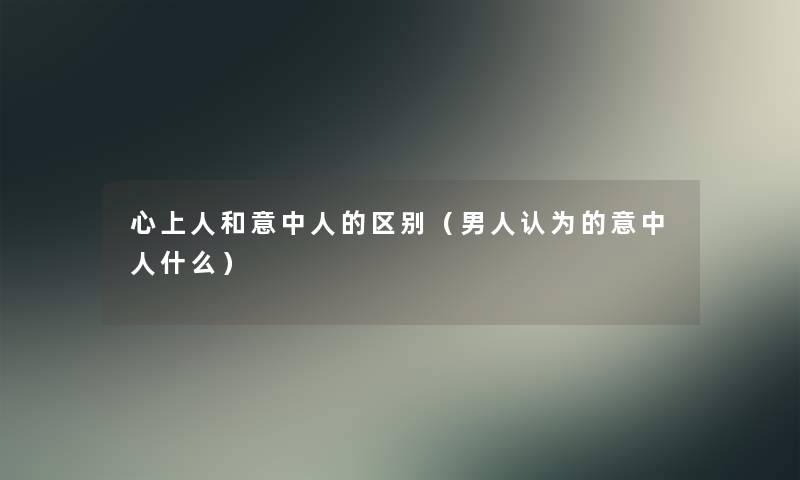 心上人和意中人的区别（男人认为的意中人什么）