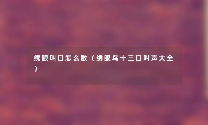 绣眼叫口怎么数（绣眼鸟十三口叫声大全）