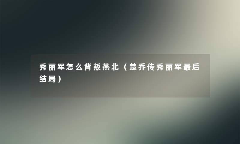 秀丽军怎么背叛燕北（楚乔传秀丽军后结局）