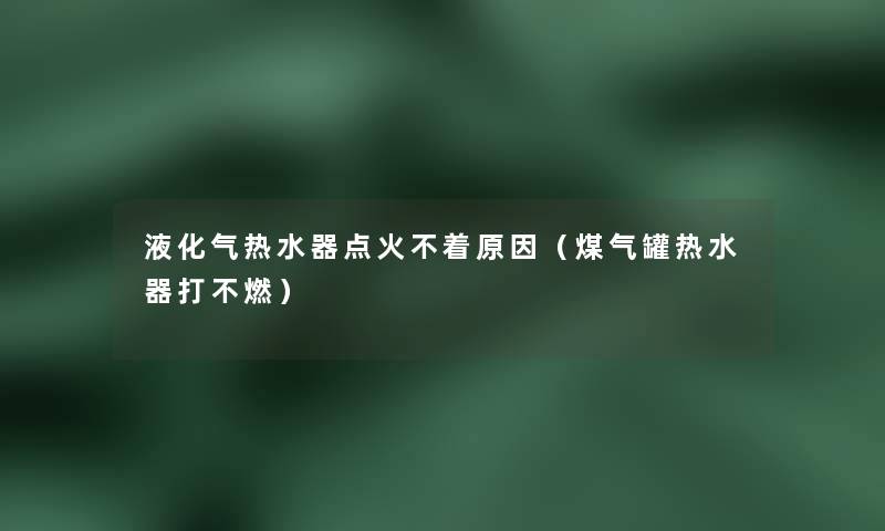 液化气热水器点火不着原因（煤气罐热水器打不燃）