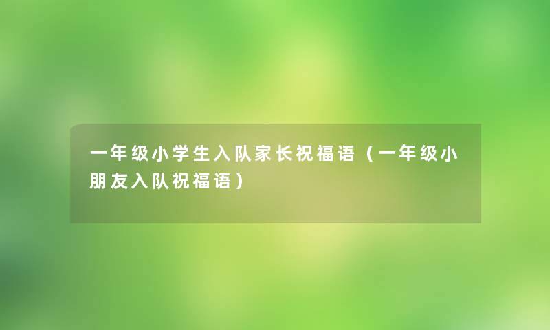 一年级小学生入队家长祝福语（一年级小朋友入队祝福语）