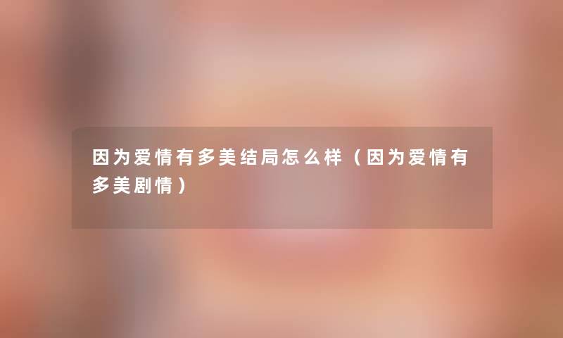 因为爱情有多美结局怎么样（因为爱情有多美剧情）