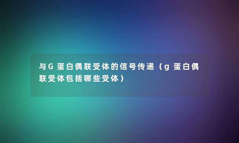 与G蛋白偶联受体的信号传递（g蛋白偶联受体包括哪些受体）