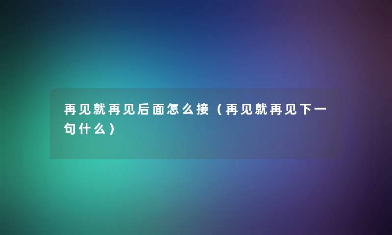 再见就再见后面怎么接（再见就再见下一句什么）