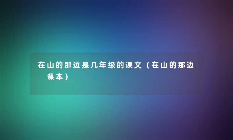 在山的那边是几年级的课文（在山的那边 课本）