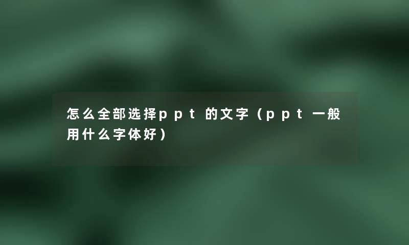 怎么整理的选择ppt的文字（ppt一般用什么字体好）