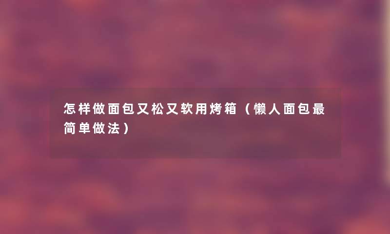 怎样做面包又松又软用烤箱（懒人面包简单做法）