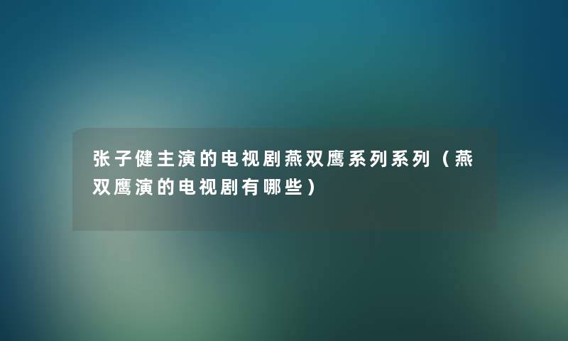 张子健主演的电视剧燕双鹰系列系列（燕双鹰演的电视剧有哪些）