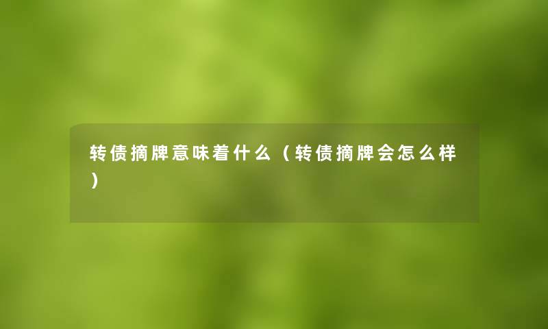 转债摘牌意味着什么（转债摘牌会怎么样）