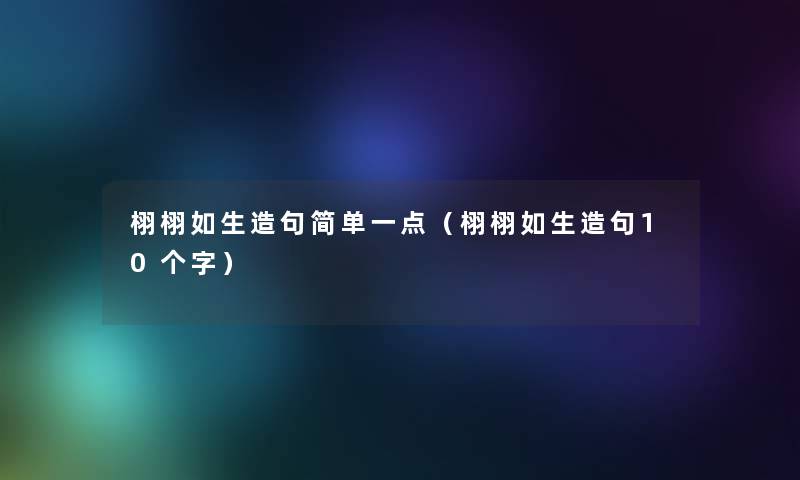 栩栩如生造句简单一点（栩栩如生造句10个字）