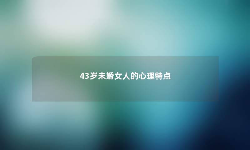 43岁未婚女人的心理特点