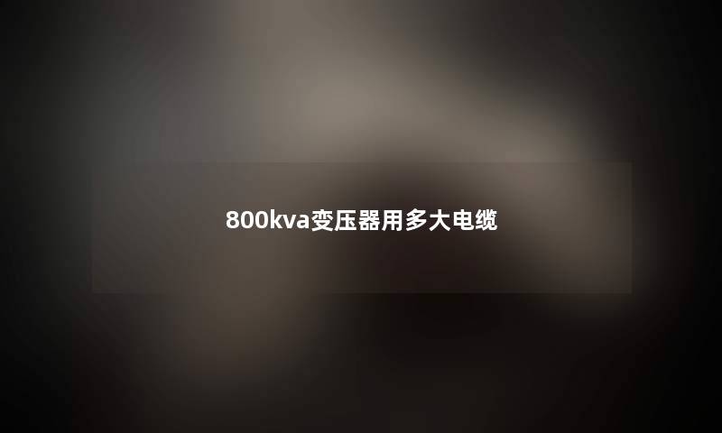 800kva变压器用多大电缆