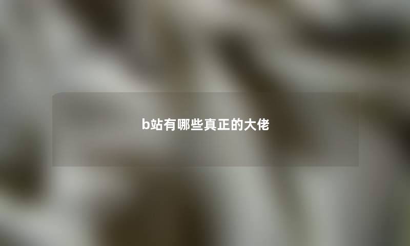 b站有哪些真正的大佬