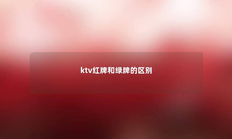 ktv红牌和绿牌的区别