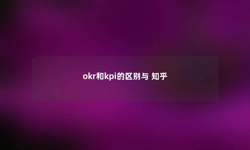 okr和kpi的区别与 知乎