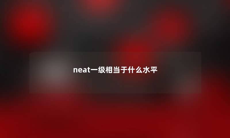 neat一级相当于什么水平