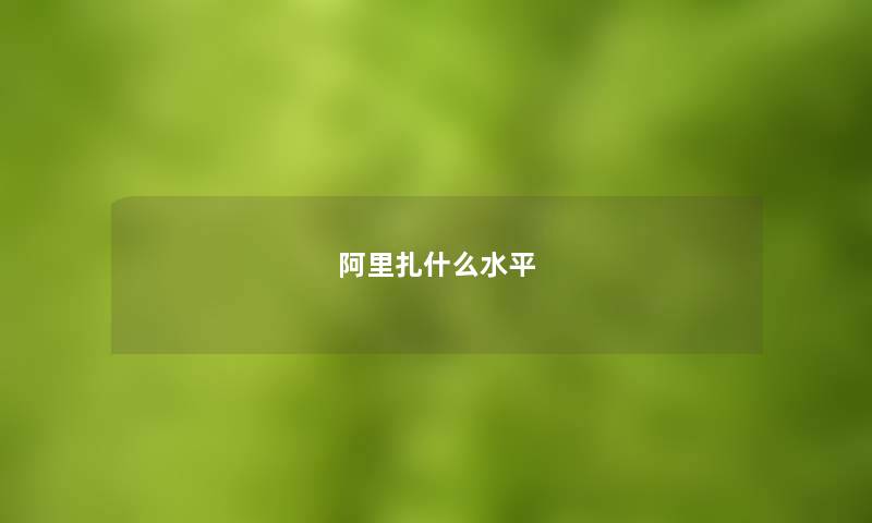 阿里扎什么水平