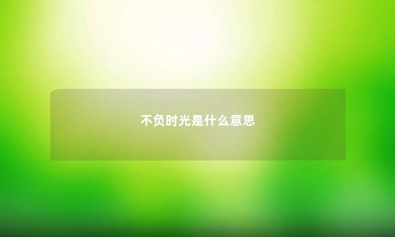 不负时光是什么意思