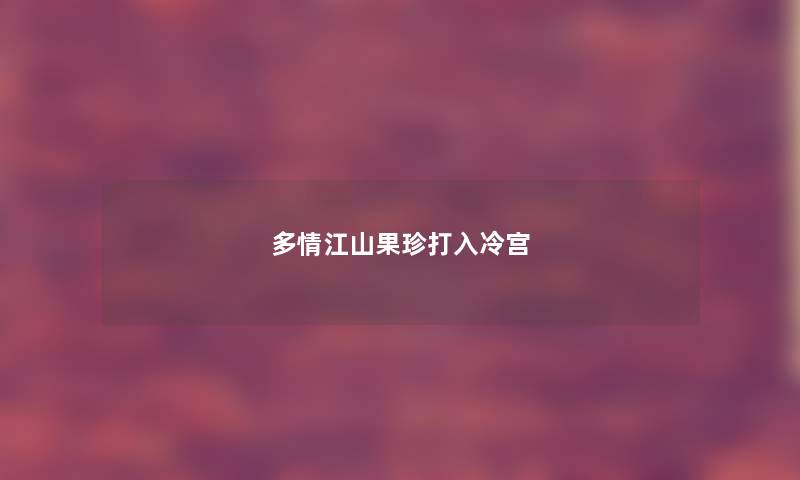 多情江山果珍打入冷宫