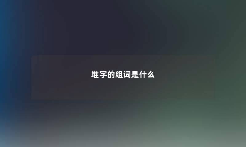 堆字的组词是什么