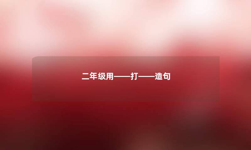 二年级用――打――造句