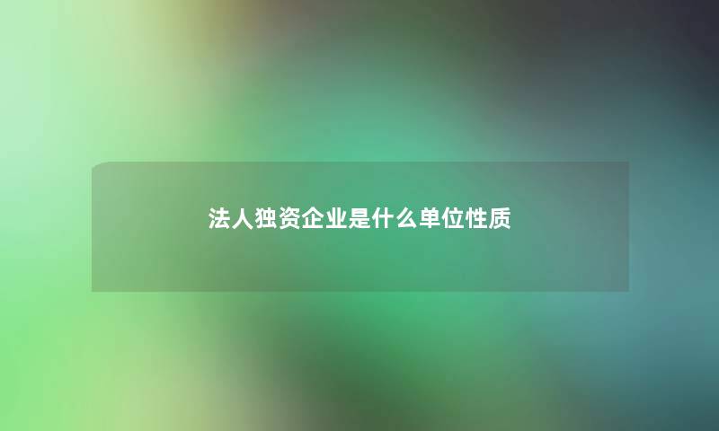 法人独资企业是什么单位性质