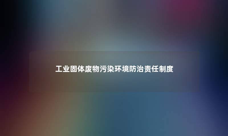 工业固体废物污染环境防治责任制度