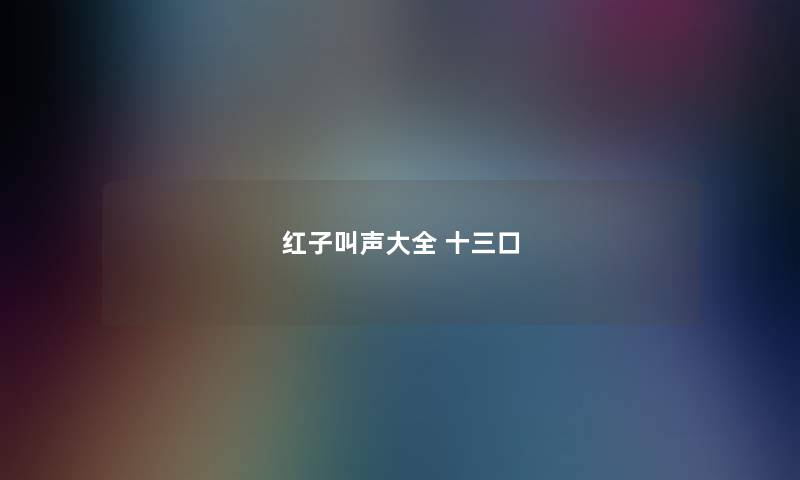 红子叫声大全 十三口